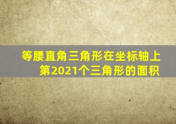 等腰直角三角形在坐标轴上 第2021个三角形的面积